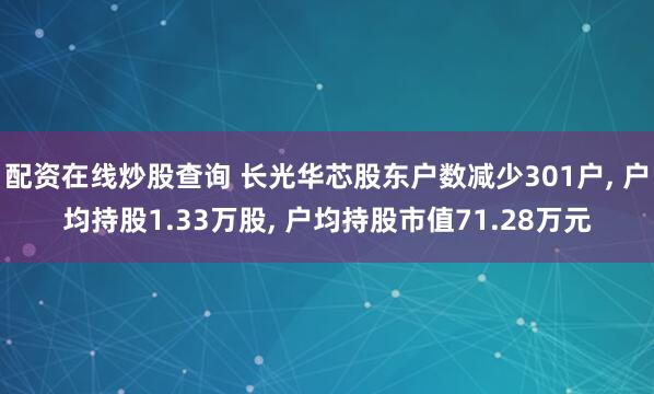配资在线炒股查询 长光华芯股东户数减少301户, 户均持股1.33万股, 户均持股市值71.28万元