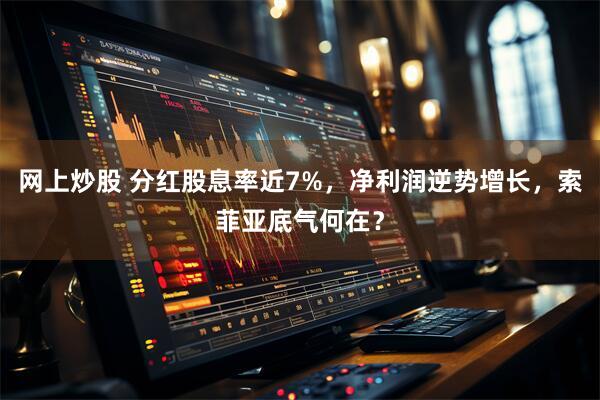 网上炒股 分红股息率近7%，净利润逆势增长，索菲亚底气何在？