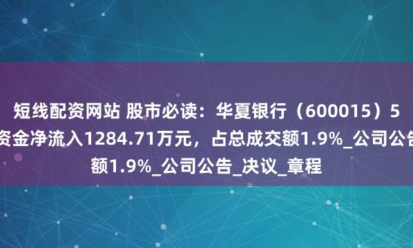短线配资网站 股市必读：华夏银行（600015）5月13日主力资金净流入1284.71万元，占总成交额1.9%_公司公告_决议_章程