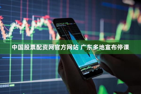 中国股票配资网官方网站 广东多地宣布停课