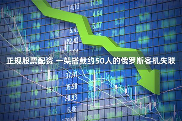 正规股票配资 一架搭载约50人的俄罗斯客机失联
