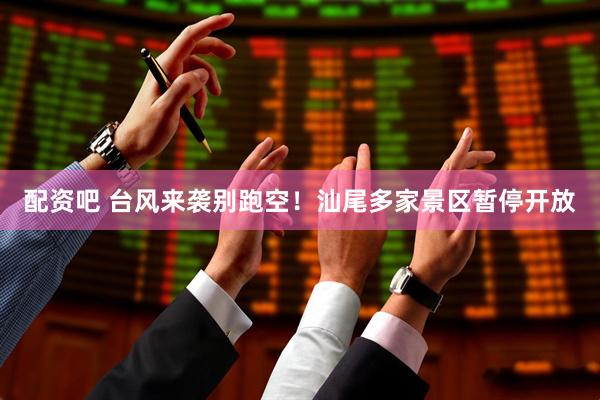 配资吧 台风来袭别跑空！汕尾多家景区暂停开放