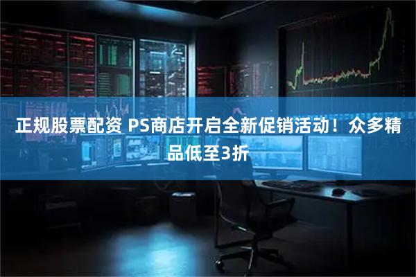 正规股票配资 PS商店开启全新促销活动！众多精品低至3折