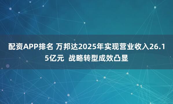 配资APP排名 万邦达2025年实现营业收入26.15亿元 战略转型成效凸显