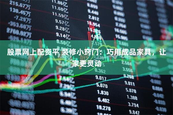 股票网上配资平 装修小窍门：巧用成品家具，让家更灵动