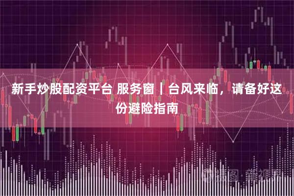 新手炒股配资平台 服务窗｜台风来临，请备好这份避险指南