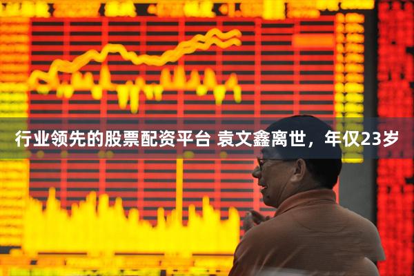 行业领先的股票配资平台 袁文鑫离世，年仅23岁